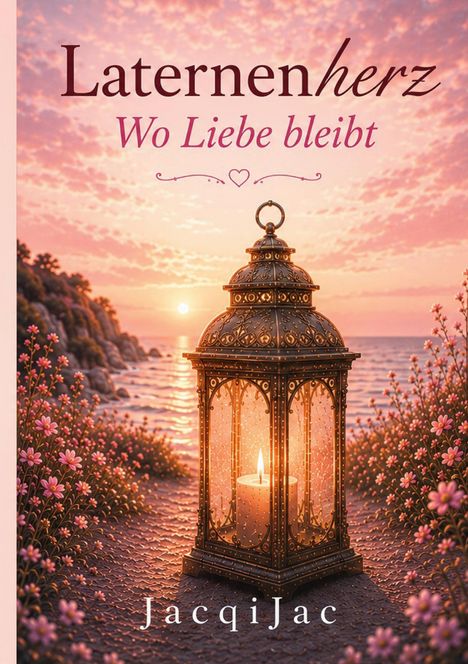 "Laternenherz: Wo Liebe bleibt" in romantischer Schrift. Eine Laterne mit Kerze vor Sonnenuntergang am Meer, umgeben von Blumen.