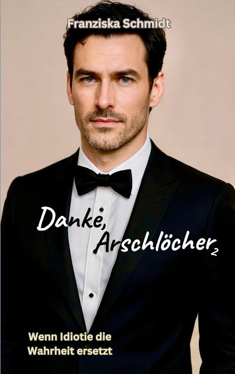 Franziska Schmidt, "Danke, Arschlöcher: Wenn Idiotie die Wahrheit ersetzt". Ein Mann im Smoking mit Fliege im Hintergrund.