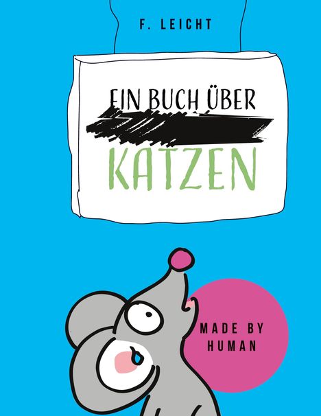 Text: "F. Leicht", "Ein Buch über Katzen", "Made by human". Illustration: Graue Maus mit rosa Nase auf blauem Hintergrund.