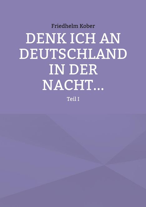 Text: "Friedhelm Kober. DENK ICH AN DEUTSCHLAND IN DER NACHT... Teil I." Hintergrund: Schlichtes Lila.