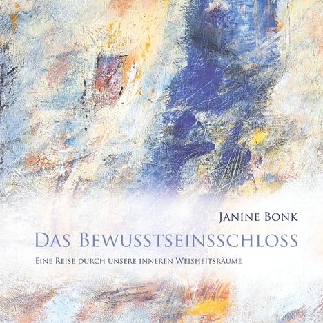 „Das Bewusstseinsschloss: Eine Reise durch unsere inneren Weisheitsräume“, Janine Bonk, abstrakte, farbenfrohe Malerei.