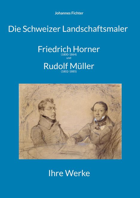 Text: "Johannes Fichter, Die Schweizer Landschaftsmaler, Friedrich Horner (1800-1864) und Rudolf Müller (1802-1885), Ihre Werke." Illustration: Zwei Männer sitzen an einem Tisch, umgeben von Bleistiftzeichnungen im Hintergrund.