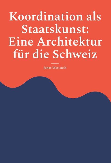 "Koordination als Staatskunst: Eine Architektur für die Schweiz" von Jonas Wettstein. Rotes und blaues Wellenmuster.