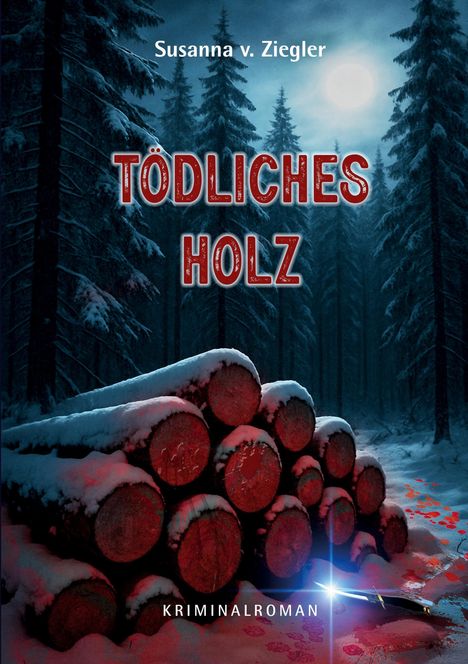 Titel: "Tödliches Holz". Autor: Susanna v. Ziegler. Ein schneebedeckter Wald stapelt Baumstämme und ein Messer. Blutspuren im Schnee.