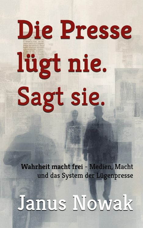 „Die Presse lügt nie. Sagt sie. Wahrheit macht frei – Medien, Macht und das System der Lügenpresse. Janus Nowak.“