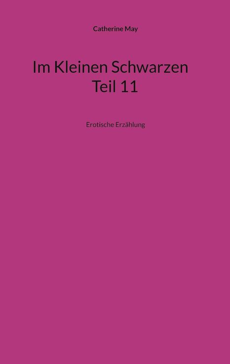 Catherine May, "Im Kleinen Schwarzen Teil 11", Erotische Erzählung. Hintergrund ist einfarbig magenta.