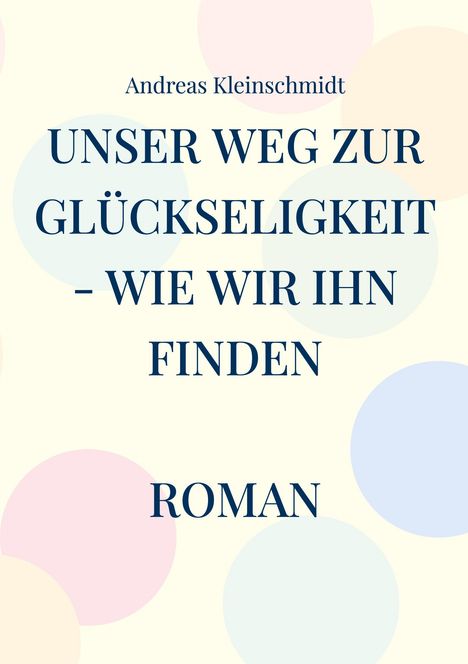 „UNSER WEG ZUR GLÜCKSELIGKEIT - WIE WIR IHN FINDEN“ von Andreas Kleinschmidt, dekoriert mit farbigen Kreisen.