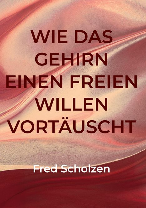 "WIE DAS GEHIRN EINEN FREIEN WILLEN VORTÄUSCHT" und "Fred Scholzen". Hintergrund ist ein abstraktes Muster in Rottönen.