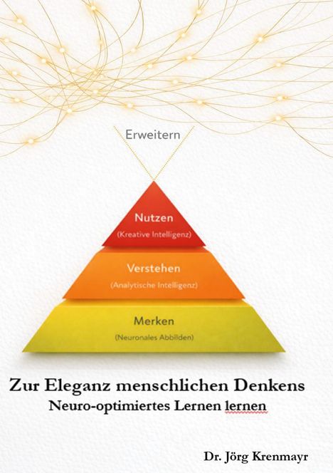 "Erweitern, Nutzen (Kreative Intelligenz), Verstehen (Analytische Intelligenz), Merken (Neuronales Abbilden). Text: Zur Eleganz menschlichen Denkens. Neuro-optimiertes Lernen lernen. Dr. Jörg Krenmayr." Illustration von Pyramide mit goldenen Linien.