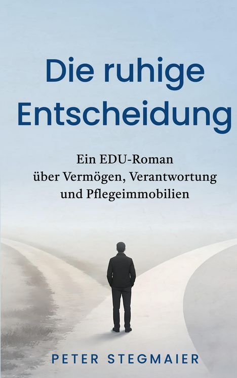 „Die ruhige Entscheidung“, ein EDU-Roman über Vermögen, Verantwortung und Pflegeimmobilien. Ein Mann steht vor zwei Wegen.