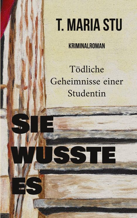 Titel: "SIE WUSSTE ES". Oben: "T. MARIA STU", "KRIMINALROMAN", "Tödliche Geheimnisse einer Studentin". Treppenillustration.