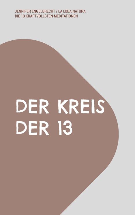 "Jennifer Engelbrecht / La Loba Natura. Der Kreis der 13. Die 13 kraftvollsten Meditationen." Auf grauem Hintergrund mit brauner Form.