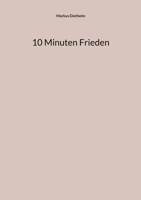 Text in der Mitte: "10 Minuten Frieden". Oben: "Markus Diethelm". Hintergrund: Einfarbig beige.
