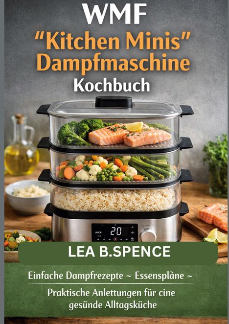 Texte: "WMF 'Kitchen Minis' Dampfmaschine Kochbuch, LEA B.SPENCE, Einfache Dampfrezepte ~ Essenspläne ~ Praktische Anleitungen für eine gesunde Alltagsküche." Darunter ein Dreifach-Dampfgarer mit Lachs, Gemüse und Reis.