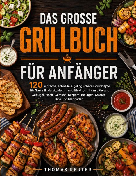 "Das große Grillbuch für Anfänger" - 120 Rezepte, grilliertes Fleisch, Spieße, Würste, Salate und Dips farbenfroh angerichtet.