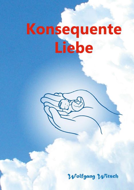 Text: "Konsequente Liebe" in Rot. Illustration: Hände halten ein kleines Baby, umgeben von wolkigem Himmel. Autor: Wolfgang Witsch.