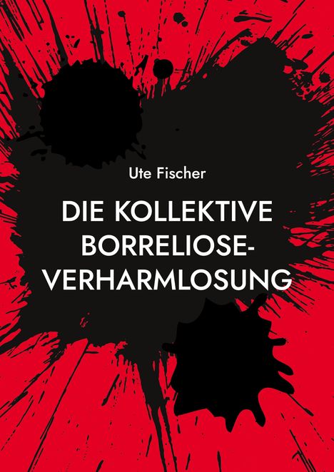 Text: "Ute Fischer, DIE KOLLEKTIVE BORRELIOSE-VERHARMLOSUNG." Schwarze Farbspritzer auf rotem Hintergrund.