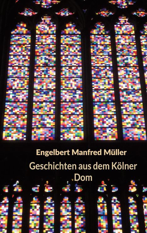 Text: "Engelbert Manfred Müller, Geschichten aus dem Kölner Dom." Buntes Kirchenfenster aus kleinen quadratischen Glasstücken.