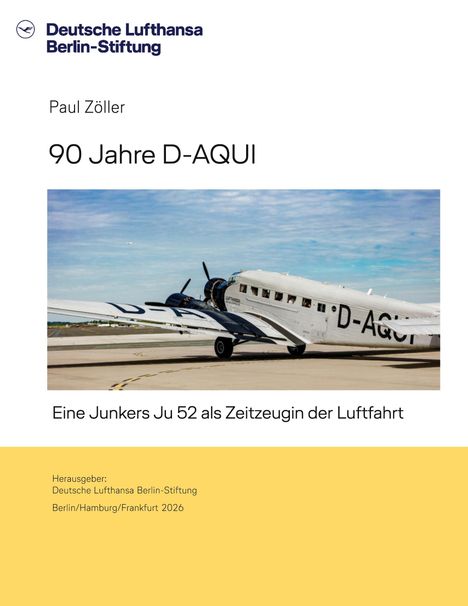 Deutsche Lufthansa Berlin-Stiftung. Paul Zöller. 90 Jahre D-AQUI. Eine Junkers Ju 52 als Zeitzeugin der Luftfahrt. Ein Flugzeug.