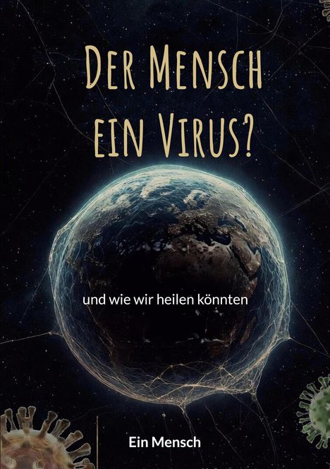 Text: „Der Mensch ein Virus? und wie wir heilen könnten. Ein Mensch.“ Eine Illustration zeigt die Erde mit Viren drumherum.