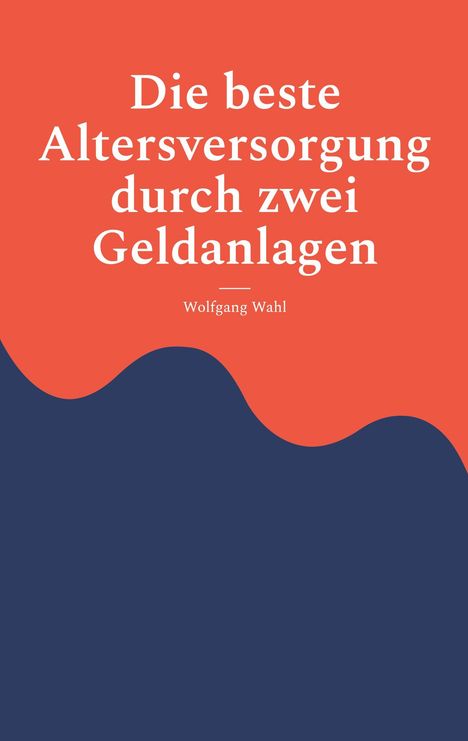 Text: „Die beste Altersversorgung durch zwei Geldanlagen“ von Wolfgang Wahl. Hintergrund: Rot oben, Blau unten.