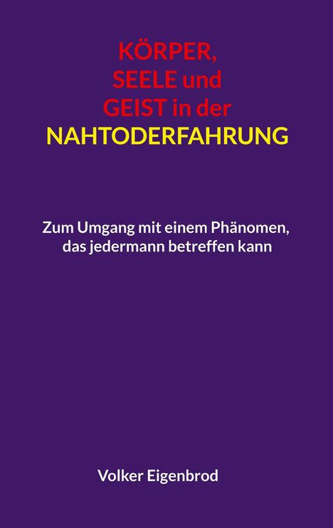 KÖRPER, SEELE und GEIST in der NAHTODERFAHRUNG. Zum Umgang mit einem Phänomen, das jedermann betreffen kann. Volker Eigenbrod.