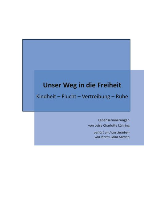 "Unser Weg in die Freiheit: Kindheit – Flucht – Vertreibung – Ruhe. Lebenserinnerungen von Luise Charlotte Lühring."