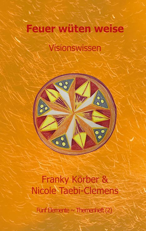 "Feuer wüten weise. Visionswissen. Franky Körber & Nicole Taebi-Clemens. Fünf Elemente ~ Themenheft (2)." Enthält Mandala.