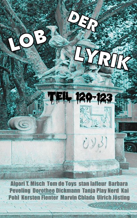 "Lob der Lyrik, Teil 120-123." Namen: Algori T. Misch, Tom de Toys, stan lafleur, Barbara Peveling, u.a. Statue vor Bäumen.