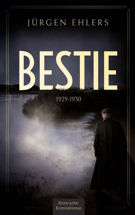 Text: Jürgen Ehlers, BESTIE, 1929-1930. Historischer Kriminalroman. Ein Mann in Mantel und Mütze blickt auf einen Nebelteich.