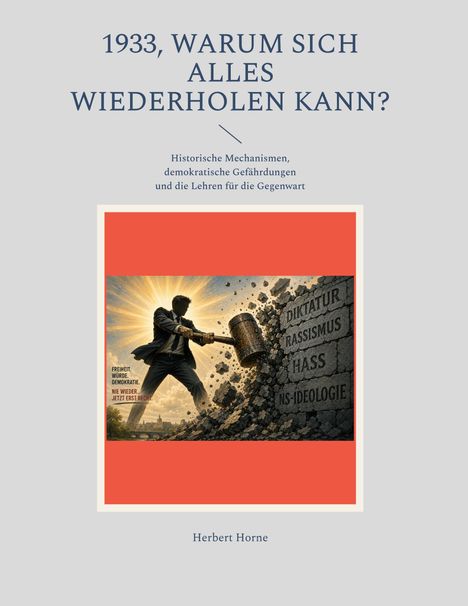„1933, Warum sich alles wiederholen kann?“ Illustration: Mann mit Hammer zerstört Mauer mit Schrift „Diktatur, Rassismus, Hass, NS-Ideologie“.