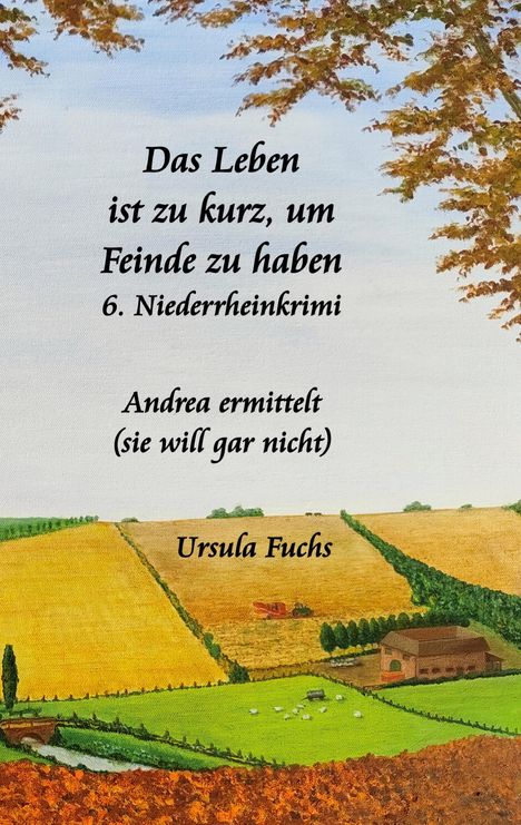 „Das Leben ist zu kurz, um Feinde zu haben“ 6. Niederrhein­krimi. Andrea ermittelt (sie will gar nicht). Ursula Fuchs. Landschaftsgemälde einer Herbstszene mit Feldern.