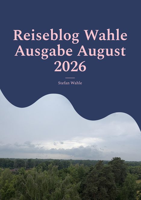 "Reiseblog Wahle Ausgabe August 2026. Stefan Wahle." Oben großer Text auf dunkelblauem Hintergrund, unten grüner Wald.