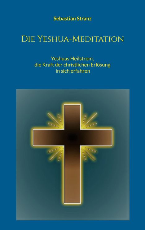 Oben: "Sebastian Stranz". Mittig: "DIE YESHUA-MEDITATION". Unten: "Yeshuas Heilstrom...". Kreuz mit Strahlen im Zentrum.
