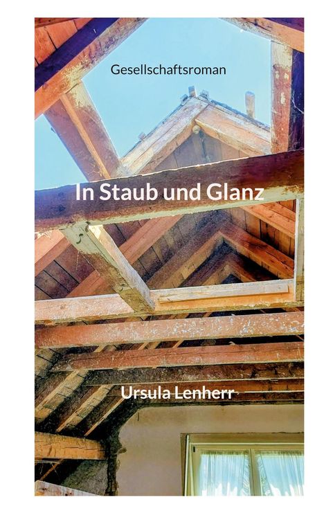 "Gesellschaftsroman. In Staub und Glanz. Ursula Lenherr." Alte Dachbalken und ein Fenster im Hintergrund.