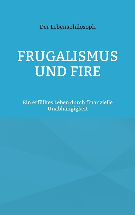 Text: "FRUGALISMUS UND FIRE", "Ein erfülltes Leben durch finanzielle Unabhängigkeit", "Der Lebensphilosoph". Blauer Hintergrund.