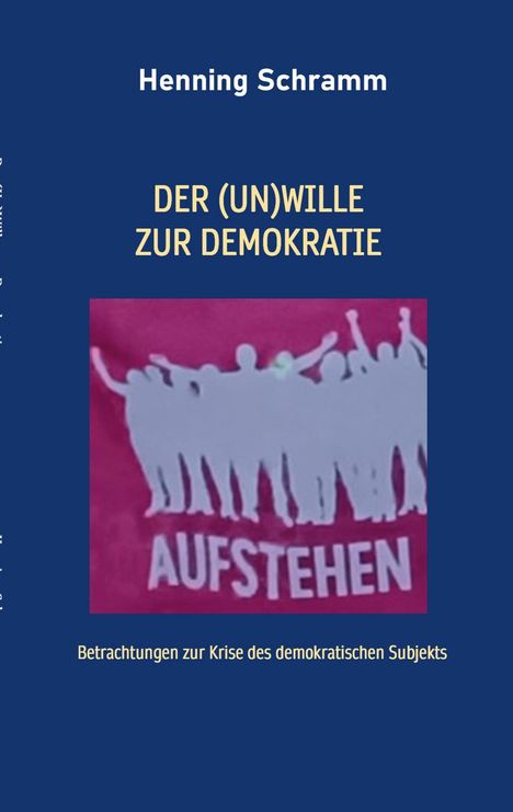"Henning Schramm, DER (UN)WILLE ZUR DEMOKRATIE, AUFSTEHEN, Betrachtungen zur Krise des demokratischen Subjekts" auf blauem Hintergrund mit Silhouetten.
