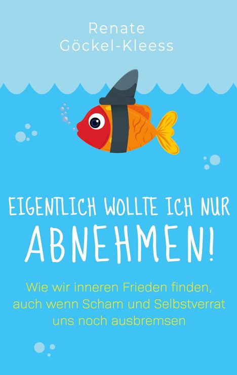Renate Göckel-Kleess; Eigentlich wollte ich nur abnehmen! Ein Fisch mit Haifischflosse im Wasser.