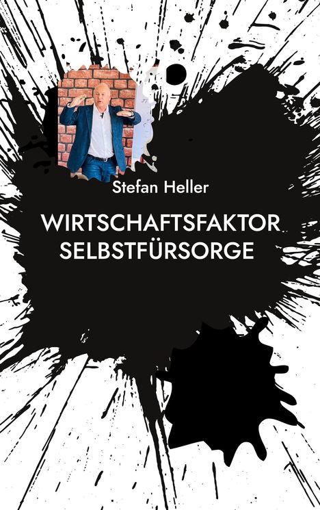 Text: "Stefan Heller - WIRTSCHAFTSFAKTOR SELBSTFÜRSORGE". Ein Mann in Anzug mit Gesten vor Backsteinwand, schwarze Farbe spritzt.