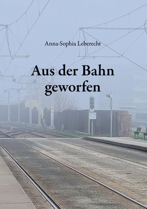Titel: "Aus der Bahn geworfen" von Anna-Sophia Leberecht. Nebliger Bahngleise ohne Züge.