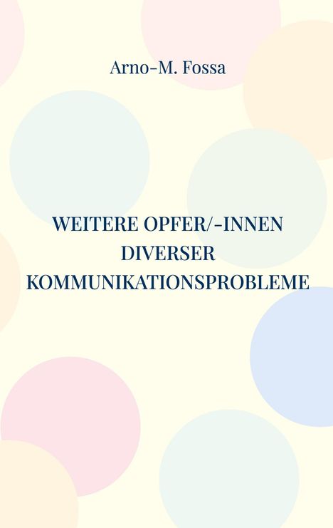 Der Text lautet: "Arno-M. Fossa WEITERE OPFER/-INNEN DIVERSER KOMMUNIKATIONSPROBLEME", vor einem Hintergrund mit bunten Kreisen.
