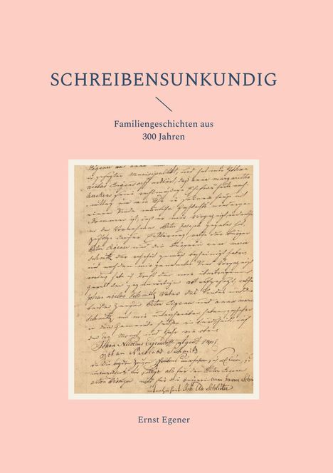SCHREIBENSUNKUNDIG, Familiengeschichten aus 300 Jahren, Ernst Egener. Buchcover mit altem Schriftstück.