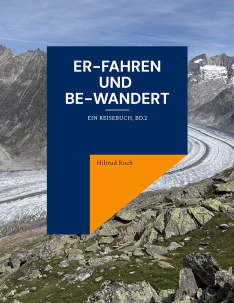 "ER-FAHREN UND BE-WANDERT. EIN REISEBUCH, BD.2. Hiltrud Koch." Vordergrund: Gebirgslandschaft mit Gletscher.
