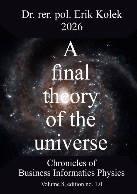Text: "Dr. rer. pol. Erik Kolek 2026. A final theory of the universe. Chronicles of Business Informatics Physics. Volume 8, edition no. 1.0." Hintergrund: Galaxie.