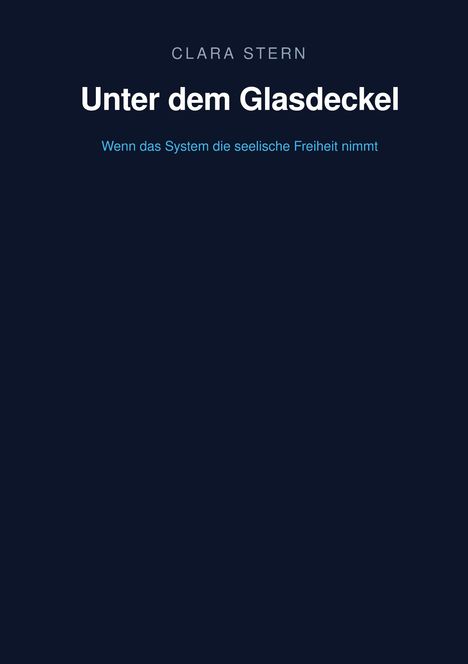 "CLARA STERN Unter dem Glasdeckel. Wenn das System die seelische Freiheit nimmt." Dunkler Hintergrund.