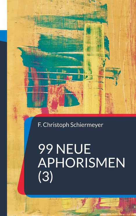 "F. Christoph Schiermeyer. 99 Neue Aphorismen (3)." Farbige abstrakte Pinselstriche auf gelbem Hintergrund.