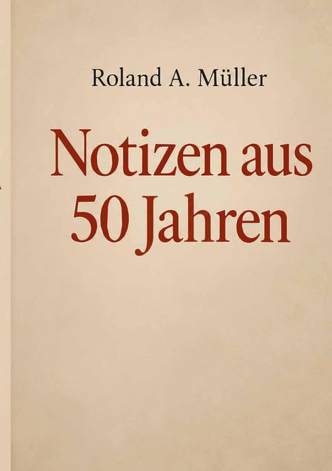 Oben steht "Roland A. Müller", darunter in größerer Schrift "Notizen aus 50 Jahren" auf beigem Hintergrund.