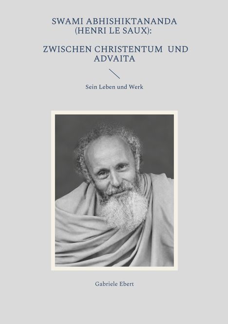 SWAMI ABHISHIKTANANDA (HENRI LE SAUX): Zwischen Christentum und Advaita, Sein Leben und Werk, Gabriele Ebert. Schwarzweißportrait eines Mannes mit Bart und Gewand.