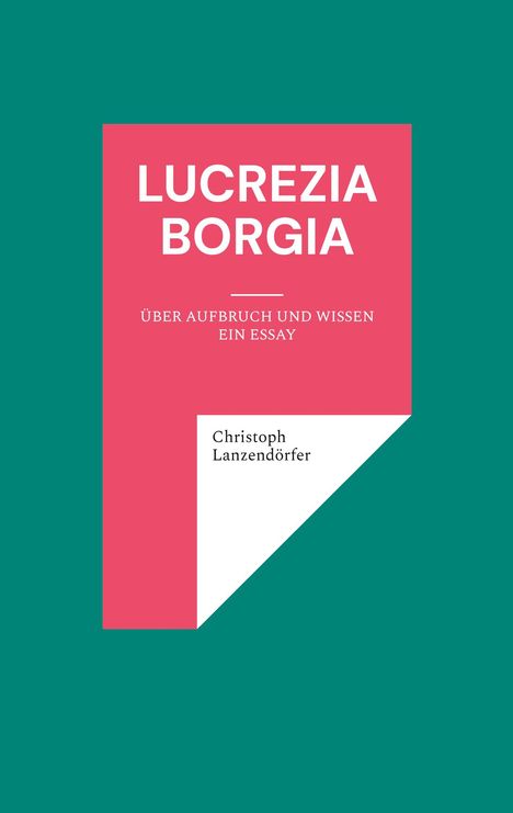 Titel: Lucrezia Borgia. Über Aufbruch und Wissen: Ein Essay. Autor: Christoph Lanzendörfer. Pinkes und grünes Design.