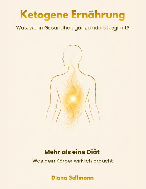 "Ketogene Ernährung. Was, wenn Gesundheit ganz anders beginnt? Mehr als eine Diät. Was dein Körper wirklich braucht. Diana Sellmann." Illustration eines menschlichen Körpers mit goldenem Licht.